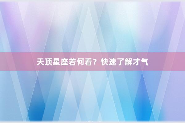 天顶星座若何看?快速了解才气